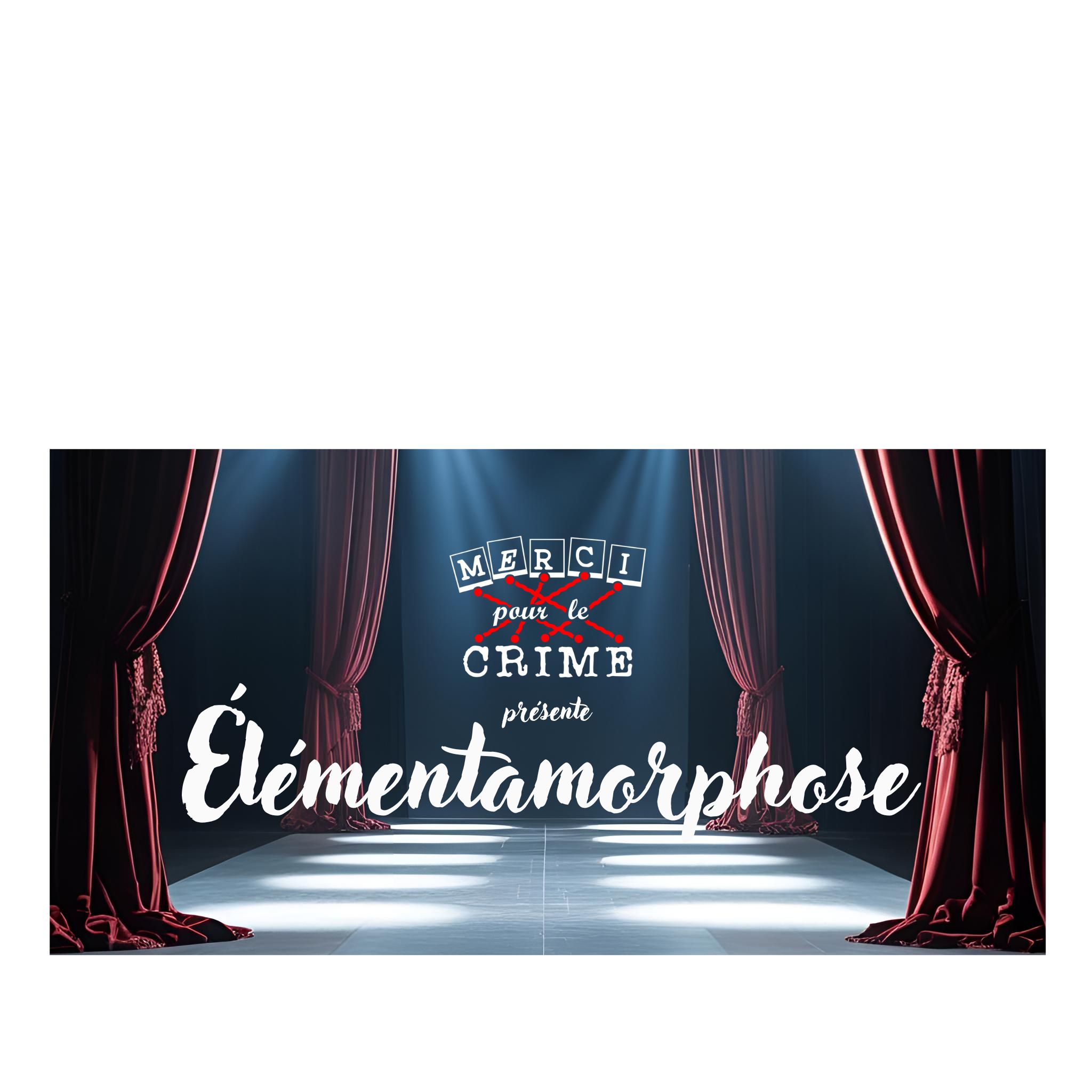 Merci pour le Crime vous présente : "Elémentamorphose"